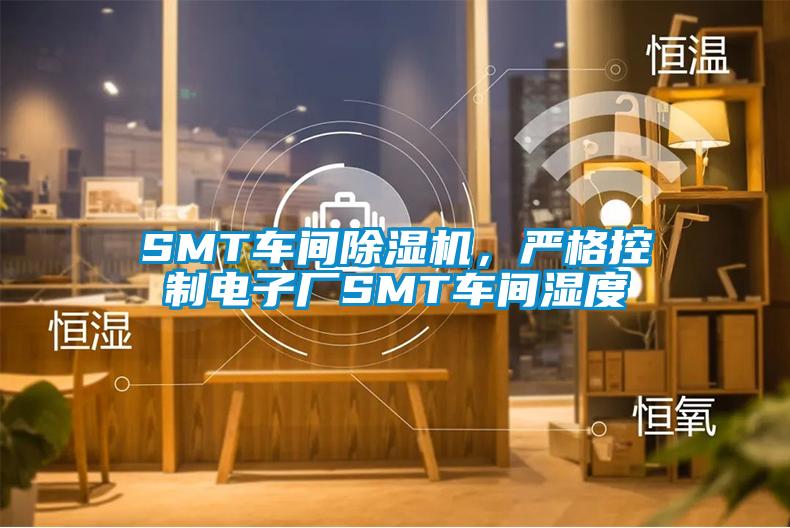 SMT車(chē)間除濕機(jī)，嚴(yán)格控制電子廠SMT車(chē)間濕度