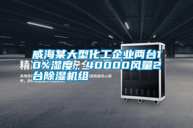 威海某大型化工企業(yè)兩臺(tái)10%濕度，40000風(fēng)量2臺(tái)除濕機(jī)組