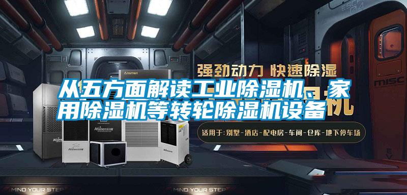 從五方面解讀工業(yè)除濕機、家用除濕機等轉(zhuǎn)輪除濕機設(shè)備