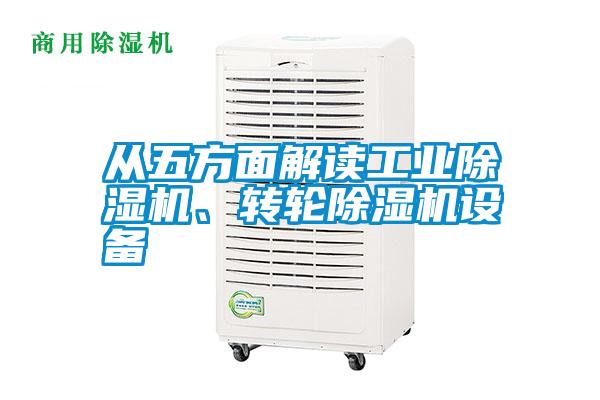 從五方面解讀工業(yè)除濕機、轉(zhuǎn)輪除濕機設(shè)備