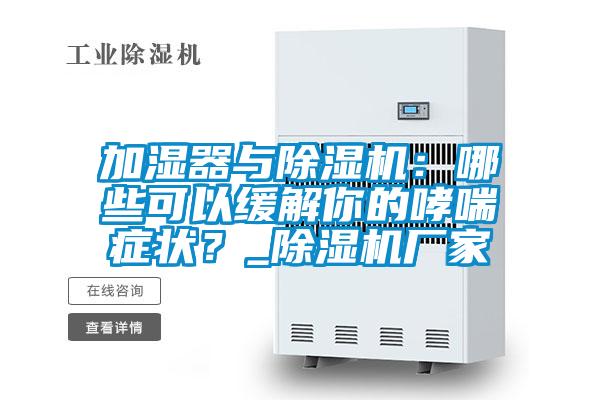 加濕器與除濕機：哪些可以緩解你的哮喘癥狀？_除濕機廠家