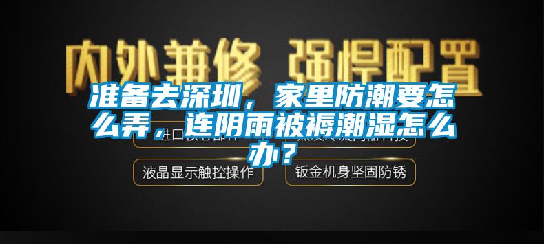 準備去深圳，家里防潮要怎么弄，連陰雨被褥潮濕怎么辦？