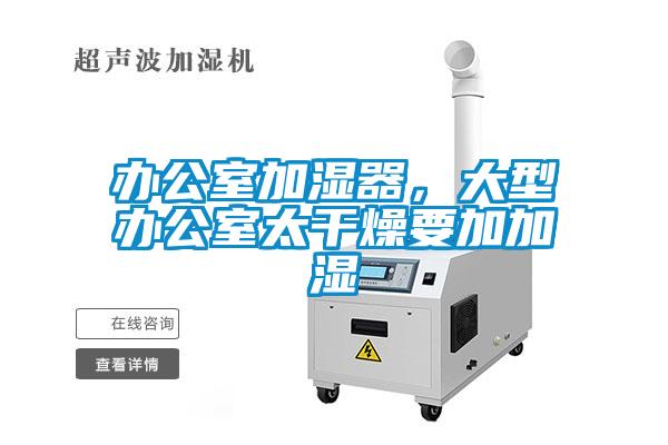 辦公室加濕器，大型辦公室太干燥要加加濕