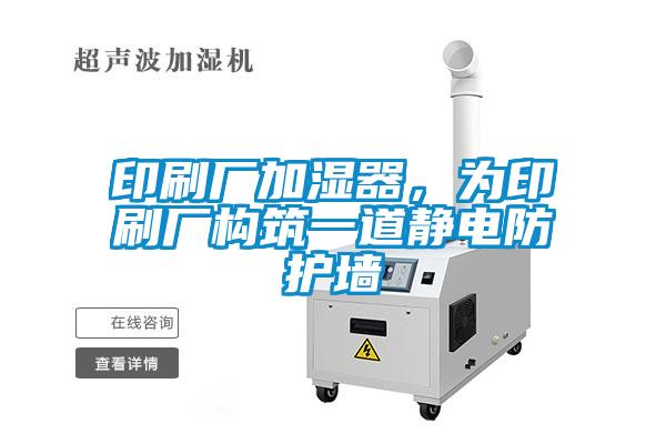 印刷廠加濕器，為印刷廠構(gòu)筑一道靜電防護墻