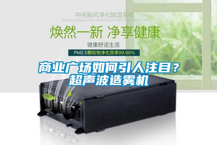 商業(yè)廣場如何引人注目？超聲波造霧機