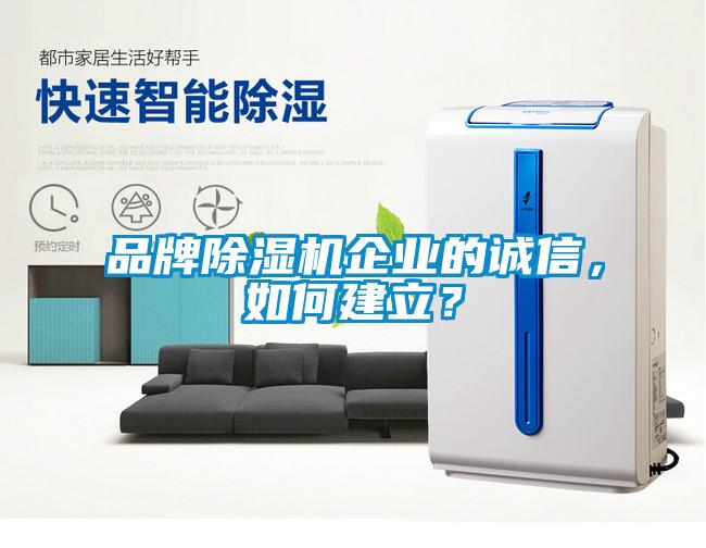 品牌除濕機(jī)企業(yè)的誠(chéng)信，如何建立？