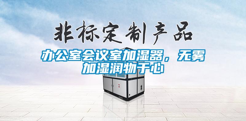 辦公室會(huì)議室加濕器，無(wú)霧加濕潤(rùn)物于心