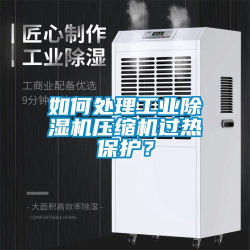 如何處理工業(yè)除濕機壓縮機過熱保護？