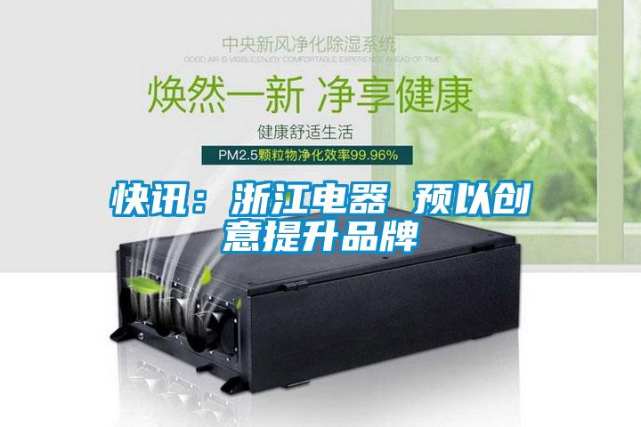 快訊：浙江電器 預(yù)以創(chuàng)意提升品牌