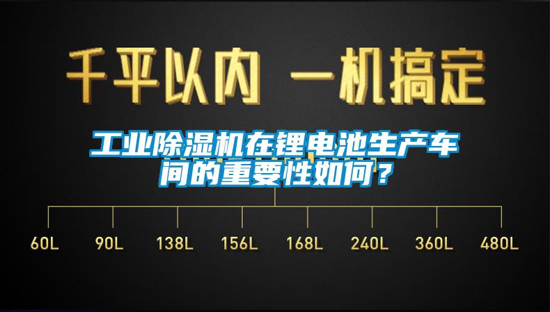 工業(yè)除濕機(jī)在鋰電池生產(chǎn)車間的重要性如何？