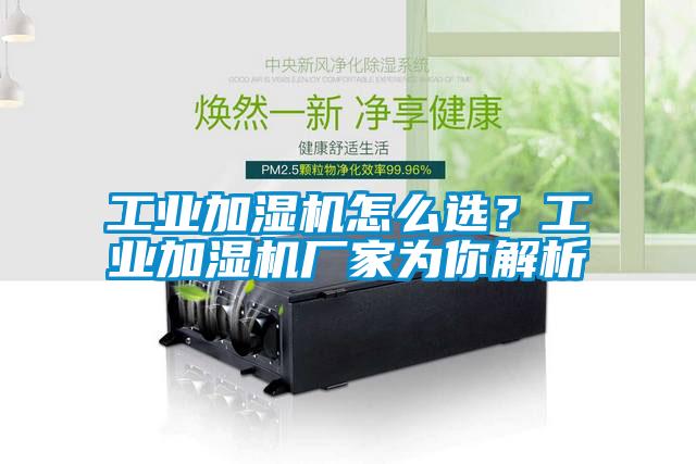 工業(yè)加濕機怎么選？工業(yè)加濕機廠家為你解析