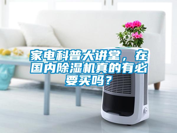 家電科普大講堂，在國內(nèi)除濕機真的有必要買嗎？