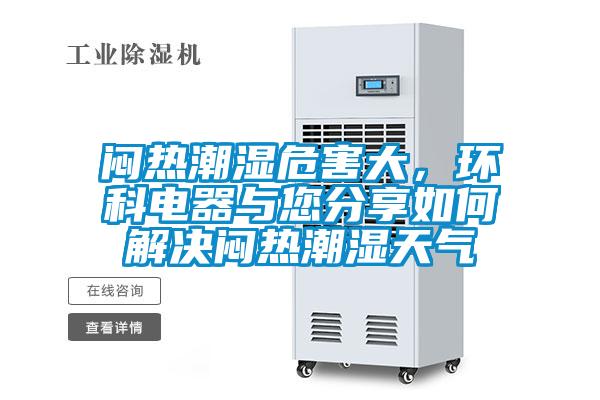 悶熱潮濕危害大，環(huán)科電器與您分享如何解決悶熱潮濕天氣