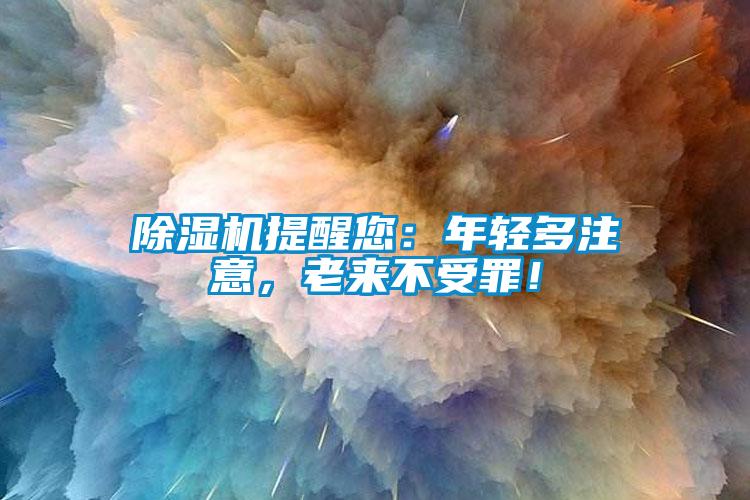 除濕機提醒您：年輕多注意，老來不受罪！