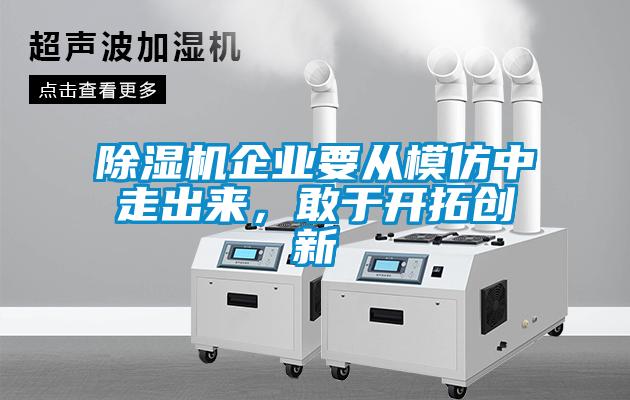 除濕機企業(yè)要從模仿中走出來，敢于開拓創(chuàng)新