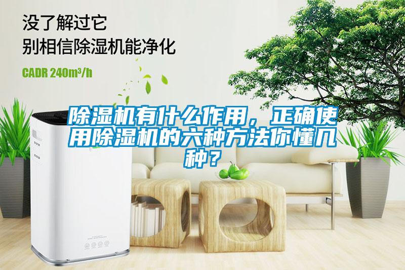 除濕機有什么作用，正確使用除濕機的六種方法你懂幾種？