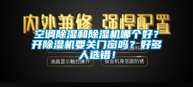 空調(diào)除濕和除濕機哪個好？開除濕機要關(guān)門窗嗎？好多人選錯！