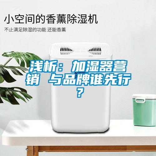 淺析：加濕器營銷 與品牌誰先行？