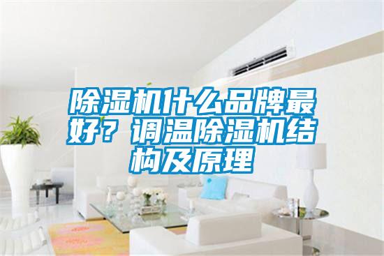 除濕機(jī)什么品牌最好？調(diào)溫除濕機(jī)結(jié)構(gòu)及原理