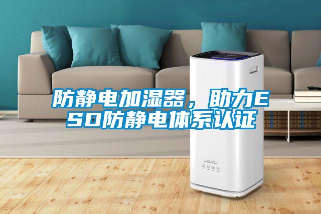 防靜電加濕器，助力ESD防靜電體系認證