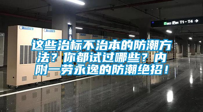 這些治標(biāo)不治本的防潮方法？你都試過哪些？內(nèi)附一勞永逸的防潮絕招！