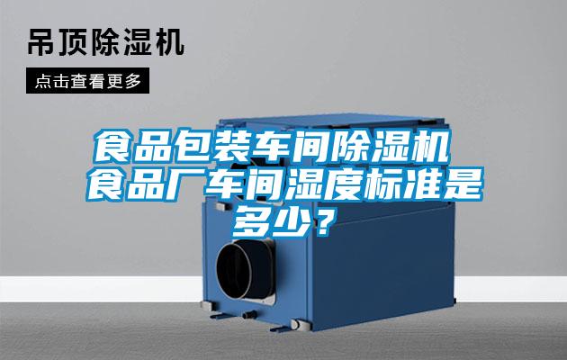 食品包裝車間除濕機 食品廠車間濕度標(biāo)準(zhǔn)是多少？