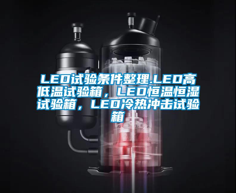 LED試驗條件整理.LED高低溫試驗箱，LED恒溫恒濕試驗箱，LED冷熱沖擊試驗箱