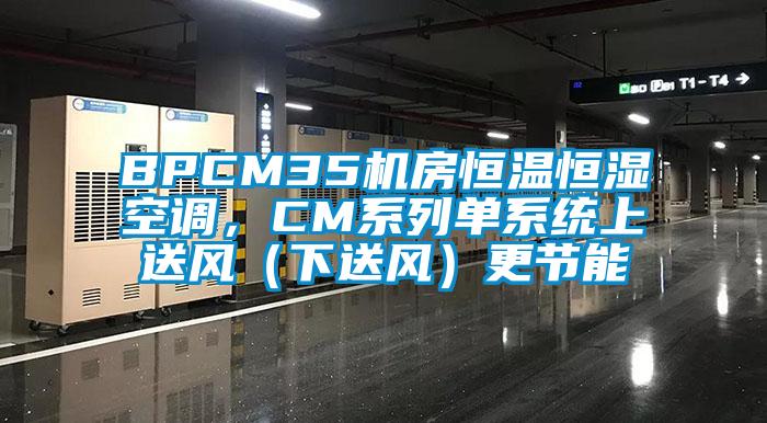 BPCM35機房恒溫恒濕空調(diào)，CM系列單系統(tǒng)上送風（下送風）更節(jié)能