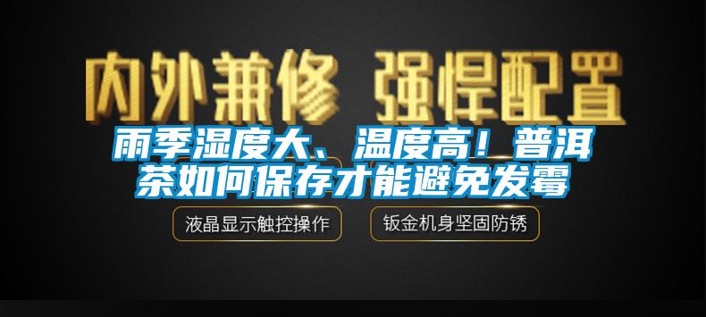 雨季濕度大、溫度高！普洱茶如何保存才能避免發(fā)霉