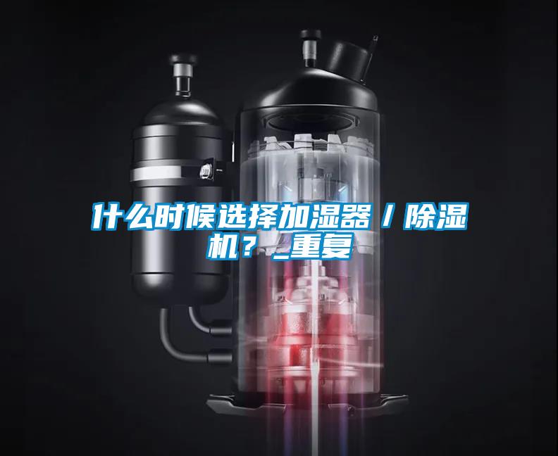 什么時候選擇加濕器／除濕機(jī)？_重復(fù)