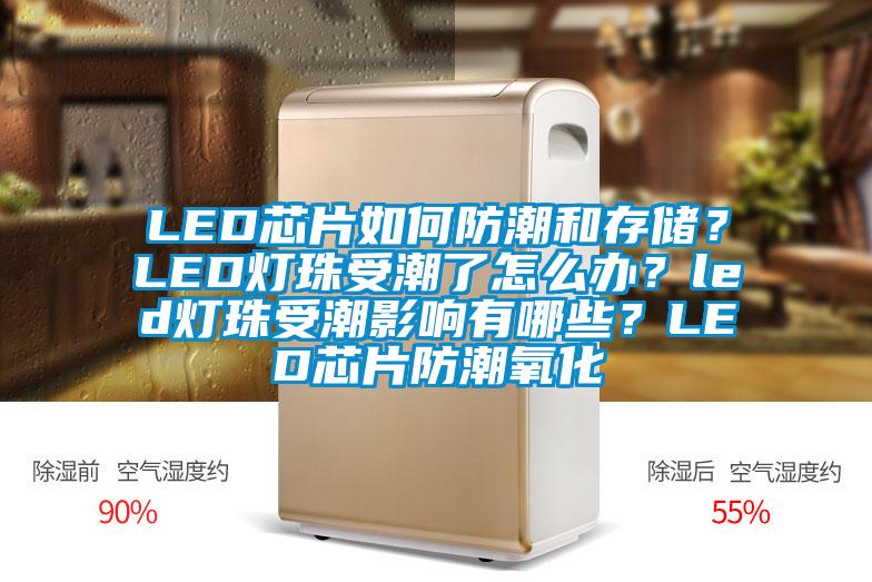 LED芯片如何防潮和存儲？LED燈珠受潮了怎么辦？led燈珠受潮影響有哪些？LED芯片防潮氧化