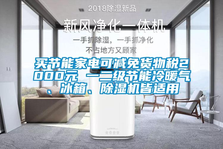 買節(jié)能家電可減免貨物稅2000元 一二級(jí)節(jié)能冷暖氣、冰箱、除濕機(jī)皆適用