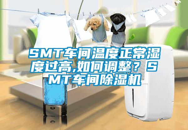 SMT車間溫度正常濕度過高,如何調(diào)整？SMT車間除濕機