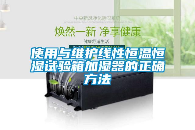 使用與維護線性恒溫恒濕試驗箱加濕器的正確方法