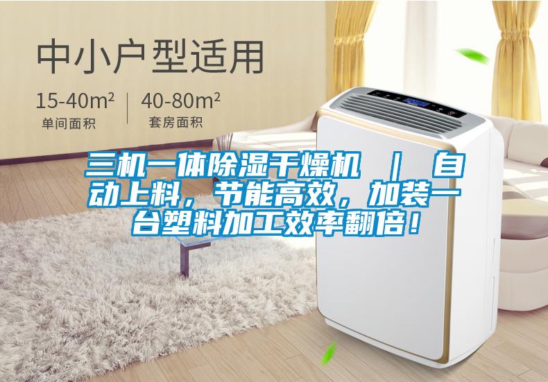 三機一體除濕干燥機 ｜ 自動上料，節(jié)能高效，加裝一臺塑料加工效率翻倍！