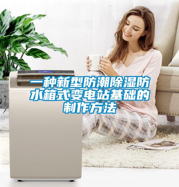 一種新型防潮除濕防水箱式變電站基礎(chǔ)的制作方法