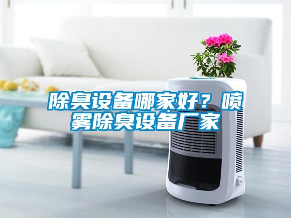 除臭設(shè)備哪家好？噴霧除臭設(shè)備廠家