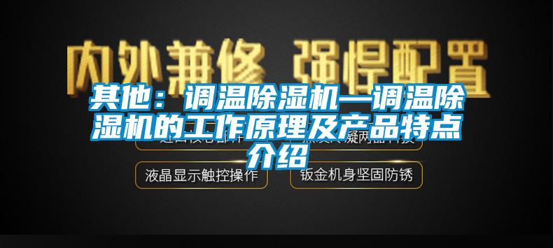 其他：調(diào)溫除濕機—調(diào)溫除濕機的工作原理及產(chǎn)品特點介紹