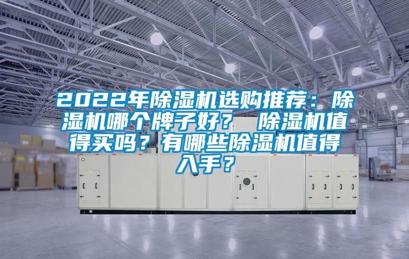 2022年除濕機(jī)選購?fù)扑]：除濕機(jī)哪個(gè)牌子好？ 除濕機(jī)值得買嗎？有哪些除濕機(jī)值得入手？