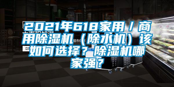 2021年618家用／商用除濕機(jī)（除水機(jī)）該如何選擇？除濕機(jī)哪家強(qiáng)？