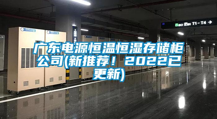 廣東電源恒溫恒濕存儲(chǔ)柜公司(新推薦！2022已更新)