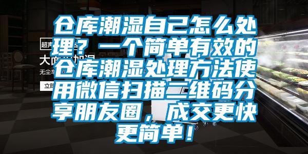 倉庫潮濕自己怎么處理？一個簡單有效的倉庫潮濕處理方法使用微信掃描二維碼分享朋友圈，成交更快更簡單！