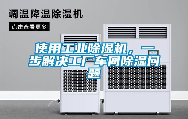 使用工業(yè)除濕機，一步解決工廠車間除濕問題