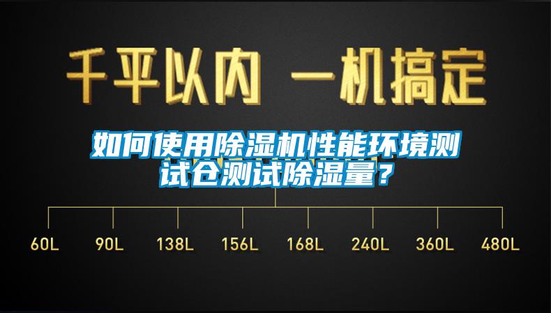 如何使用除濕機性能環(huán)境測試倉測試除濕量？