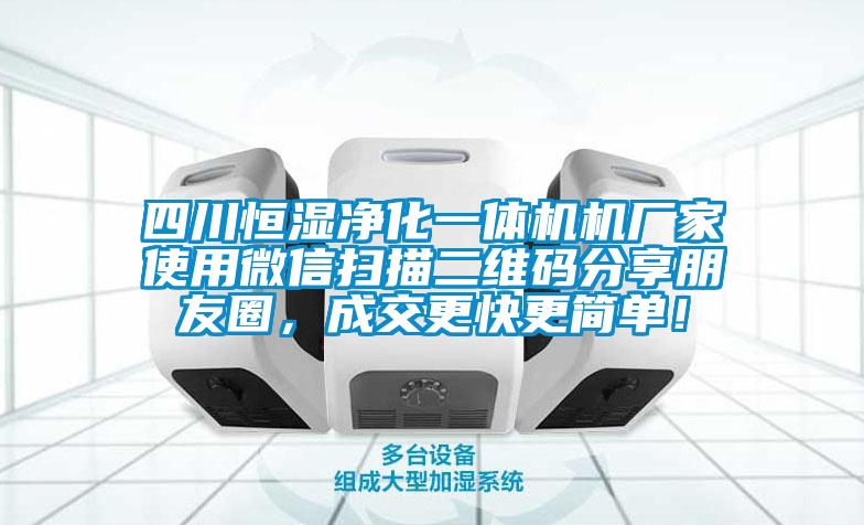 四川恒濕凈化一體機機廠家使用微信掃描二維碼分享朋友圈，成交更快更簡單！