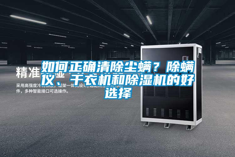 如何正確清除塵螨？除螨儀、干衣機(jī)和除濕機(jī)的好選擇