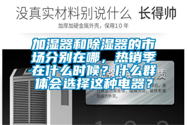 加濕器和除濕器的市場分別在哪，熱銷季在什么時(shí)候？什么群體會(huì)選擇這種電器？