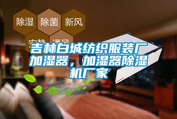 吉林白城紡織服裝廠加濕器，加濕器除濕機廠家