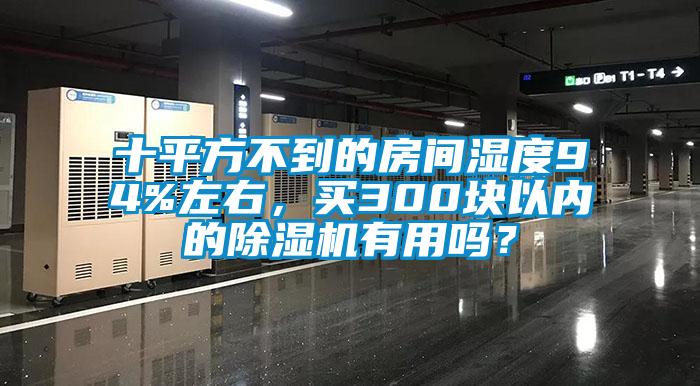 十平方不到的房間濕度94%左右，買(mǎi)300塊以內(nèi)的除濕機(jī)有用嗎？