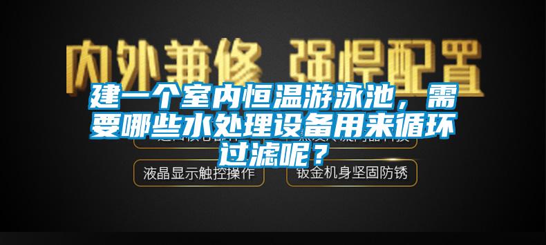 建一個(gè)室內(nèi)恒溫游泳池，需要哪些水處理設(shè)備用來循環(huán)過濾呢？